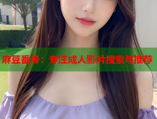 麻豆番号：专注成人影片搜索与推荐  第1张