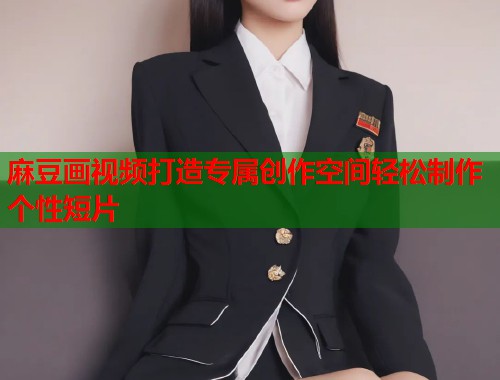 麻豆画视频打造专属创作空间轻松制作个性短片  第1张