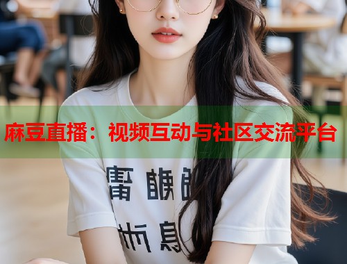 麻豆直播：视频互动与社区交流平台  第1张