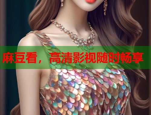麻豆看，高清影视随时畅享  第1张