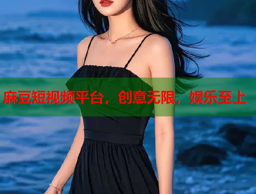 麻豆短视频平台，创意无限，娱乐至上  第1张