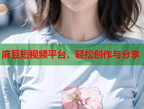 麻豆短视频平台，轻松创作与分享  第1张