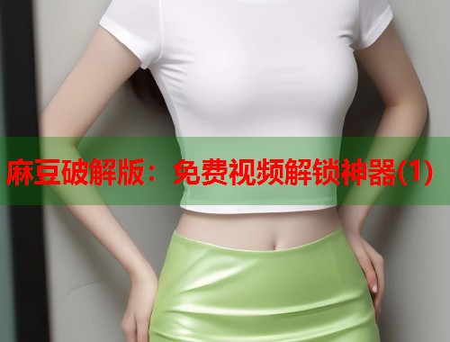 麻豆破解版：免费视频解锁神器(1)  第1张