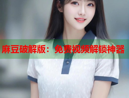 麻豆破解版：免费视频解锁神器  第1张
