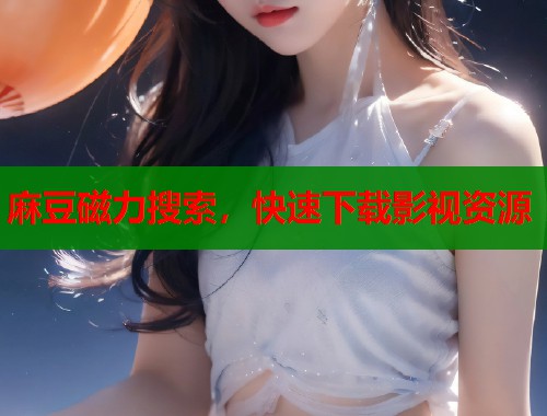 麻豆磁力搜索，快速下载影视资源  第1张