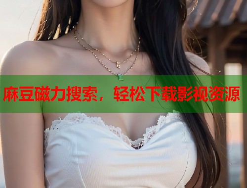 麻豆磁力搜索，轻松下载影视资源  第2张