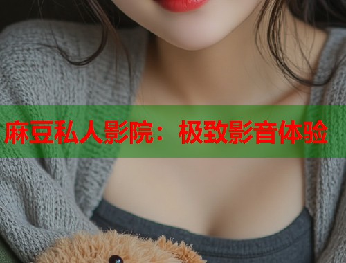 麻豆私人影院：极致影音体验  第1张