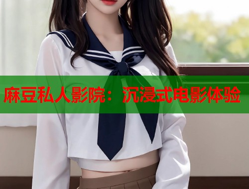 麻豆私人影院：沉浸式电影体验  第1张