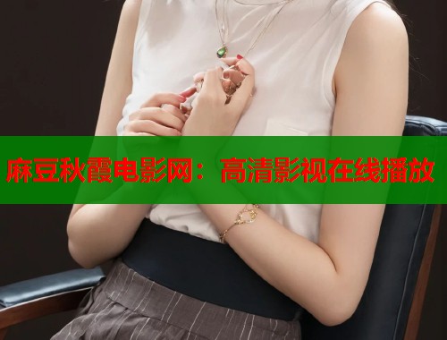 麻豆秋霞电影网：高清影视在线播放  第1张