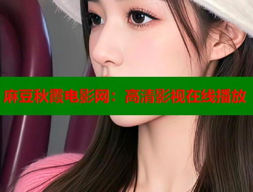 麻豆秋霞电影网：高清影视在线播放  第2张