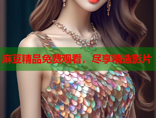 麻豆精品免费观看，尽享精选影片  第1张