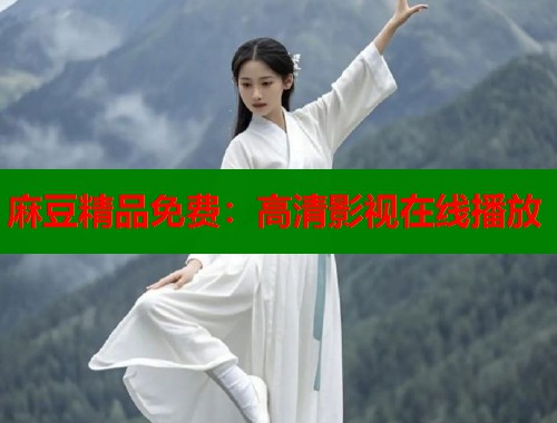 麻豆精品免费：高清影视在线播放  第1张