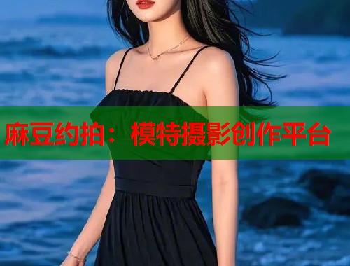 麻豆约拍：模特摄影创作平台  第1张