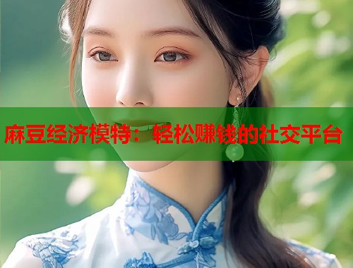 麻豆经济模特：轻松赚钱的社交平台  第1张