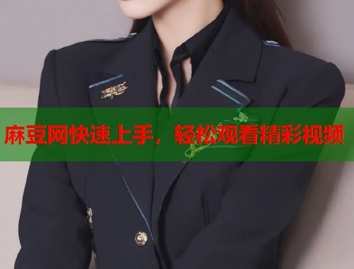 麻豆网快速上手，轻松观看精彩视频  第1张