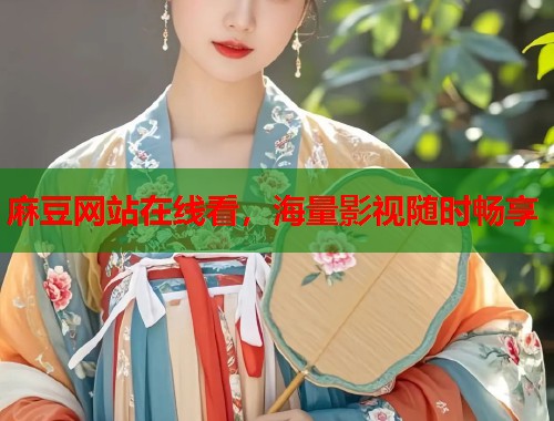麻豆网站在线看，海量影视随时畅享  第2张