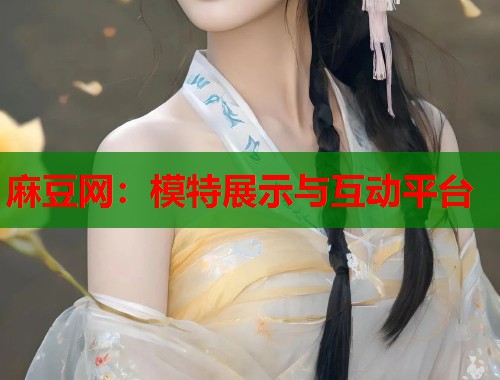 麻豆网：模特展示与互动平台  第1张