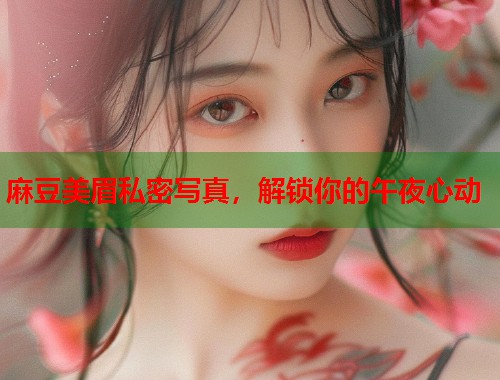 麻豆美眉私密写真，解锁你的午夜心动  第1张