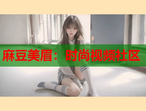 麻豆美眉：时尚视频社区  第1张