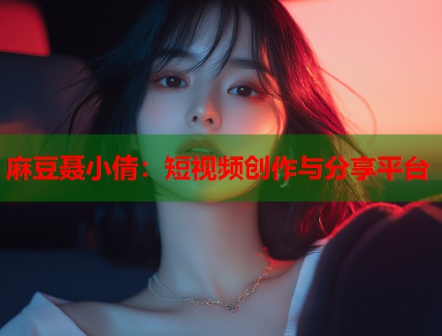 麻豆聂小倩：短视频创作与分享平台  第1张