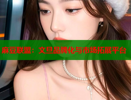 麻豆联盟：文旦品牌化与市场拓展平台  第1张